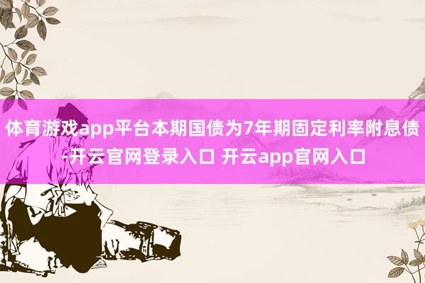 体育游戏app平台本期国债为7年期固定利率附息债-开云官网登录入口 开云app官网入口