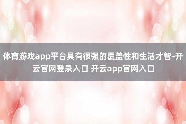 体育游戏app平台具有很强的覆盖性和生活才智-开云官网登录入口 开云app官网入口