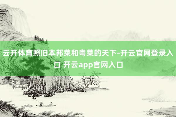 云开体育照旧本邦菜和粤菜的天下-开云官网登录入口 开云app官网入口