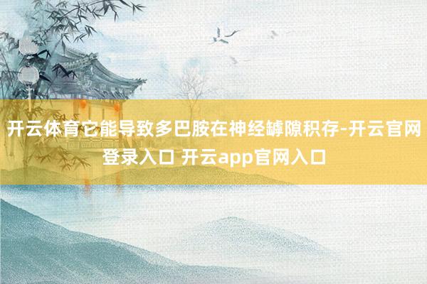 开云体育它能导致多巴胺在神经罅隙积存-开云官网登录入口 开云app官网入口