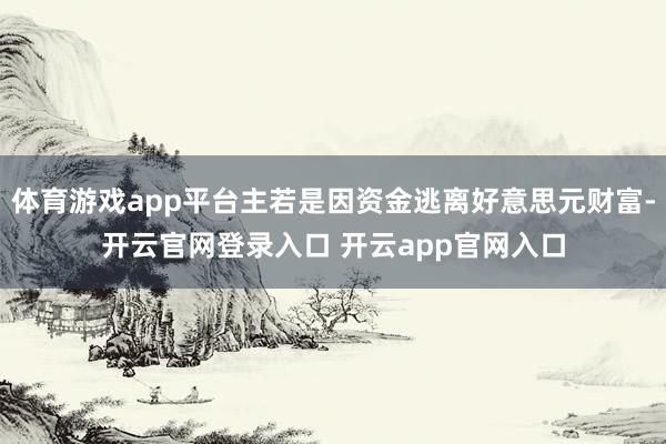 体育游戏app平台主若是因资金逃离好意思元财富-开云官网登录入口 开云app官网入口