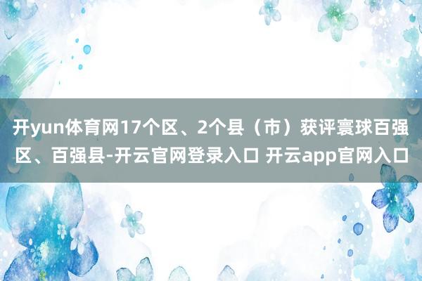 开yun体育网17个区、2个县（市）获评寰球百强区、百强县-开云官网登录入口 开云app官网入口