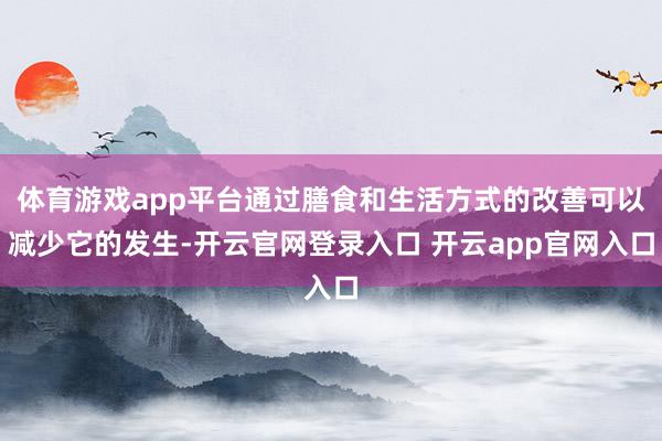体育游戏app平台通过膳食和生活方式的改善可以减少它的发生-开云官网登录入口 开云app官网入口