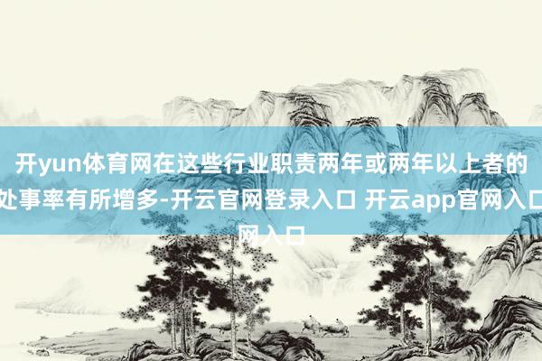 开yun体育网在这些行业职责两年或两年以上者的处事率有所增多-开云官网登录入口 开云app官网入口