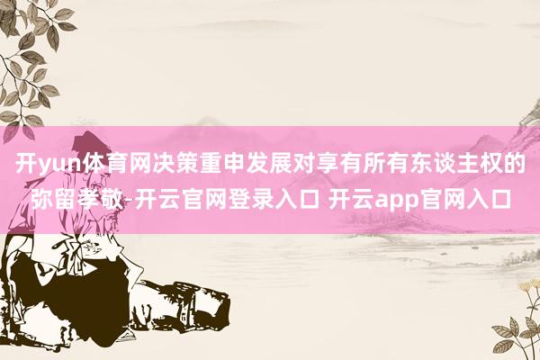 开yun体育网决策重申发展对享有所有东谈主权的弥留孝敬-开云官网登录入口 开云app官网入口