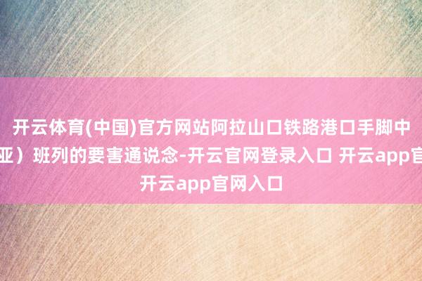 开云体育(中国)官方网站阿拉山口铁路港口手脚中欧（中亚）班列的要害通说念-开云官网登录入口 开云app官网入口