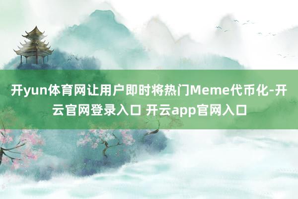 开yun体育网让用户即时将热门Meme代币化-开云官网登录入口 开云app官网入口
