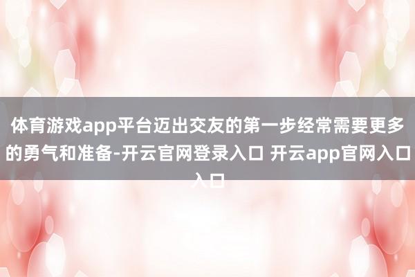 体育游戏app平台迈出交友的第一步经常需要更多的勇气和准备-开云官网登录入口 开云app官网入口