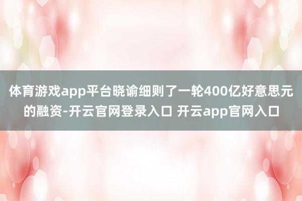 体育游戏app平台晓谕细则了一轮400亿好意思元的融资-开云官网登录入口 开云app官网入口