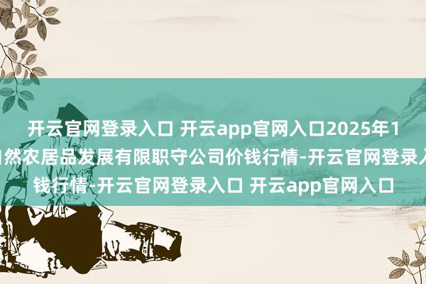 开云官网登录入口 开云app官网入口2025年11月14日金昌市金川自然农居品发展有限职守公司价钱行情-开云官网登录入口 开云app官网入口