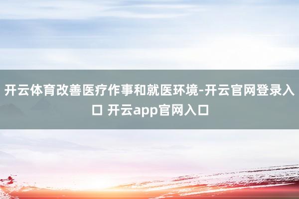 开云体育改善医疗作事和就医环境-开云官网登录入口 开云app官网入口