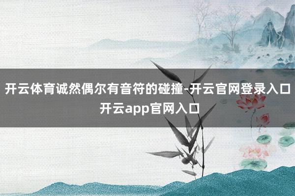 开云体育诚然偶尔有音符的碰撞-开云官网登录入口 开云app官网入口